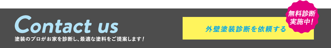 Contact us 塗装のプロがお家を診断し、最適な塗料をご提案します！