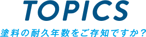 TOPICS 塗料の耐久年数をご存知ですか？