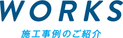 WORKS 施工事例のご紹介